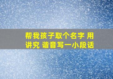 帮我孩子取个名字 用讲究 谐音写一小段话